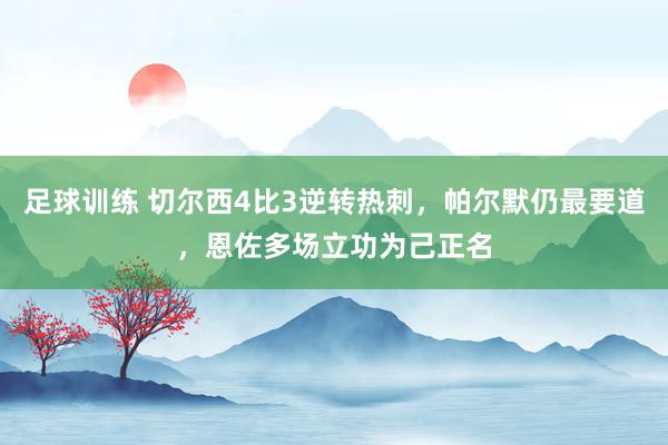 足球训练 切尔西4比3逆转热刺，帕尔默仍最要道，恩佐多场立功为己正名