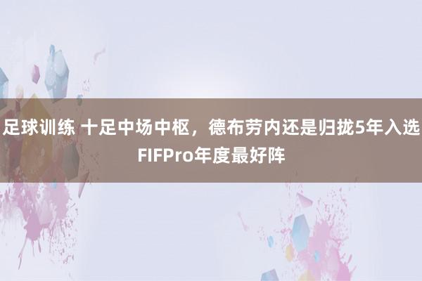 足球训练 十足中场中枢，德布劳内还是归拢5年入选FIFPro年度最好阵